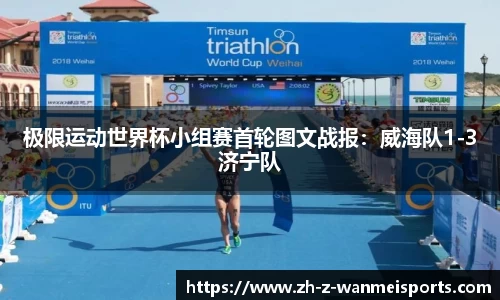 极限运动世界杯小组赛首轮图文战报:威海队1-3济宁队