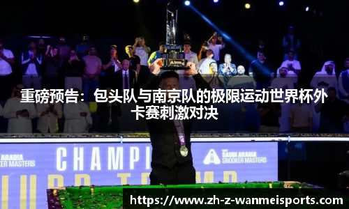 重磅预告:包头队与南京队的极限运动世界杯外卡赛刺激对决